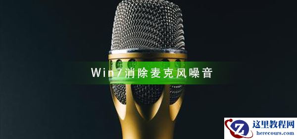 Win7如何消除麦克风噪音？Win7消除麦克风噪音方法