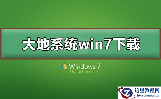 大地系统win7在哪下载？大地系统win7下载及其安装教程？