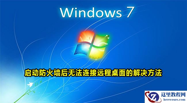 Windows7启动防火墙无法连接远程桌面怎么办？