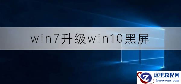 Win7升级到win10一直黑屏怎么办？win7升级win10后开机黑屏解决方法