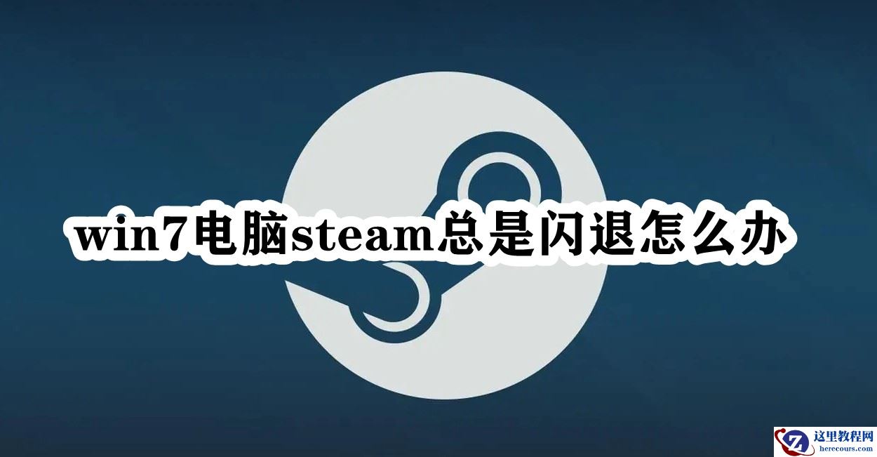 Win7电脑steam总是闪退怎么办？Win7电脑steam总是闪退解决方法