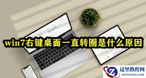 Win7桌面右键一直在转圈什么原因？win7右键一直转圈圈解决方法