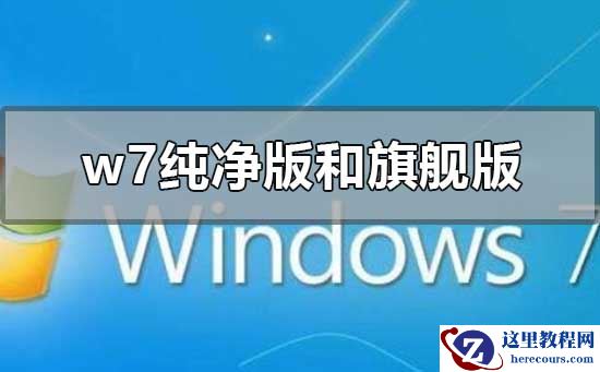 w7纯净版和旗舰版的区别在哪？w7纯净版和旗舰版的区别下载地址