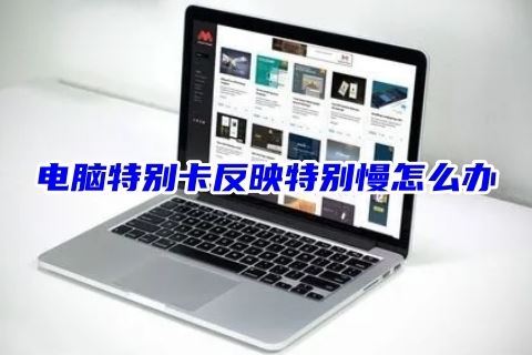 电脑老卡反应慢怎么办 电脑特别卡反映特别慢的解决方法
