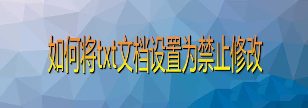 电脑中txt文档怎么设置为禁止修改? 禁止修改TXT文件的技巧